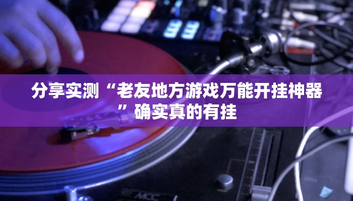 玩家必备“约局吧到底有没有透视挂”其实确实有挂 玩家必备“约局吧到底有没有透视挂”其实确实有挂