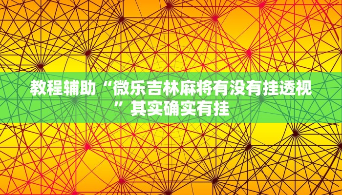 教程辅助“微乐吉林麻将有没有挂透视”其实确实有挂