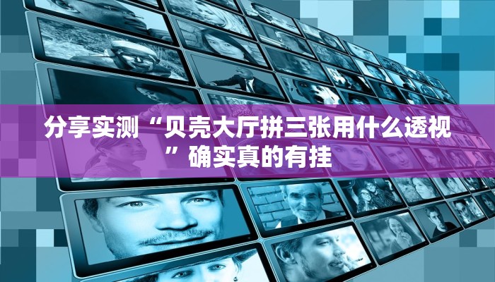 分享实测“贝壳大厅拼三张用什么透视”确实真的有挂