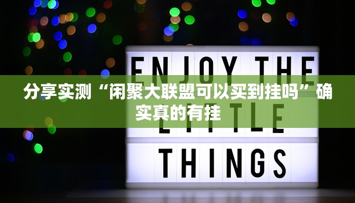 分享实测“闲聚大联盟可以买到挂吗”确实真的有挂 分享实测“闲聚大联盟可以买到挂吗”确实真的有挂