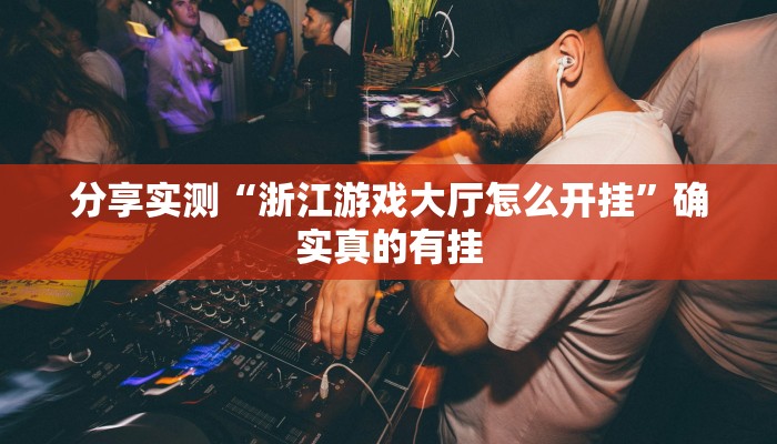 分享实测“浙江游戏大厅怎么开挂”确实真的有挂 分享实测“浙江游戏大厅怎么开挂”确实真的有挂