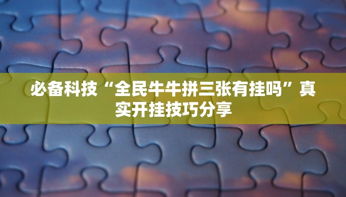 必备科技“钱塘十三水确实有挂”真实开挂技巧分享 必备科技“钱塘十三水确实有挂”真实开挂技巧分享