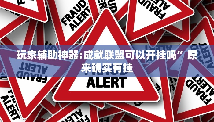 玩家辅助神器:成就联盟可以开挂吗”原来确实有挂 玩家辅助神器:成就联盟可以开挂吗”原来确实有挂