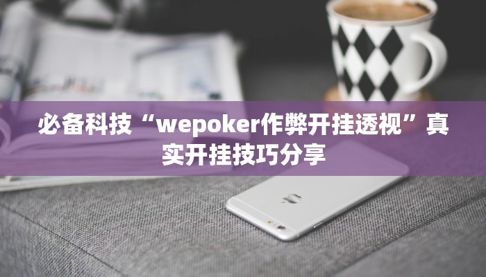 必备科技“wepoker作弊开挂透视”真实开挂技巧分享