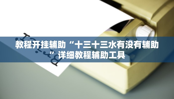 教程开挂辅助“十三十三水有没有辅助”详细教程辅助工具