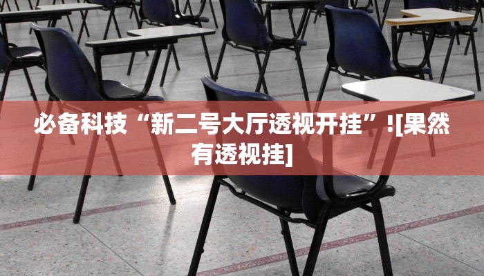 必备科技“新二号大厅透视开挂”![果然有透视挂]