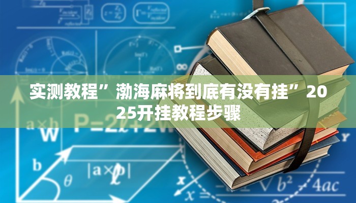 实测教程”渤海麻将到底有没有挂”2025开挂教程步骤