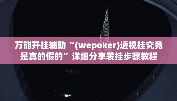 万能开挂辅助“(wepoker)透视挂究竟是真的假的”详细分享装挂步骤教程 万能开挂辅助“(wepoker)透视挂究竟是真的假的”详细分享装挂步骤教程