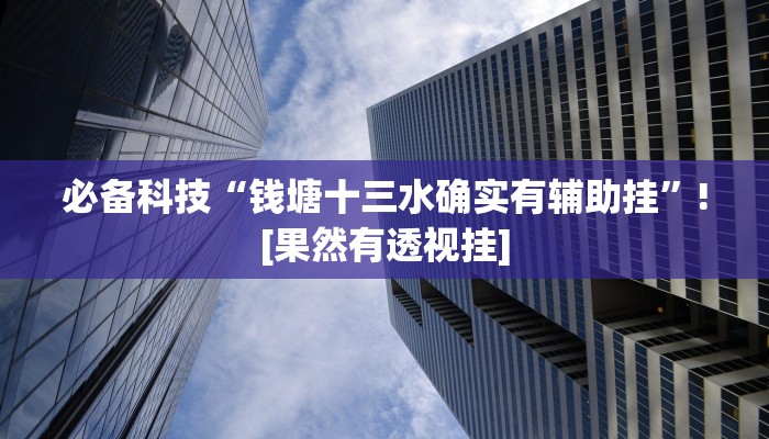 必备科技“钱塘十三水确实有辅助挂”![果然有透视挂]