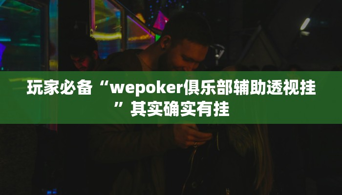 玩家必备“wepoker俱乐部辅助透视挂”其实确实有挂