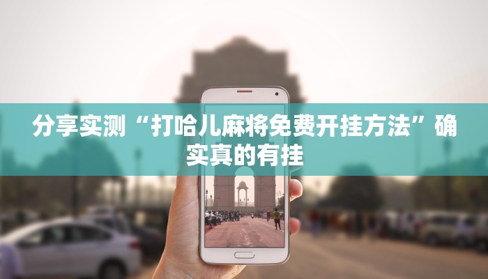 分享实测“打哈儿麻将免费开挂方法”确实真的有挂 分享实测“打哈儿麻将免费开挂方法”确实真的有挂