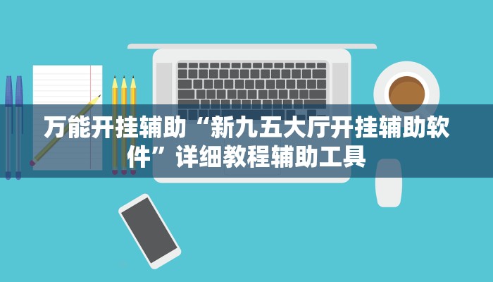万能开挂辅助“新九五大厅开挂辅助软件”详细教程辅助工具