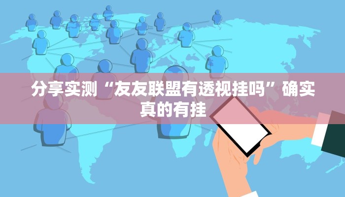 分享实测“友友联盟有透视挂吗”确实真的有挂 分享实测“友友联盟有透视挂吗”确实真的有挂