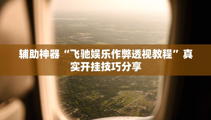 辅助神器“飞驰娱乐作弊透视教程”真实开挂技巧分享 辅助神器“飞驰娱乐作弊透视教程”真实开挂技巧分享