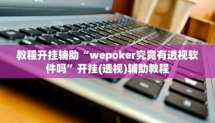 教程开挂辅助“wepoker究竟有透视软件吗”开挂(透视)辅助教程 教程开挂辅助“wepoker究竟有透视软件吗”开挂(透视)辅助教程