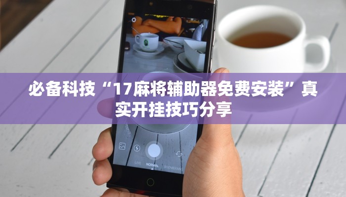 必备科技“17麻将辅助器免费安装”真实开挂技巧分享 必备科技“17麻将辅助器免费安装”真实开挂技巧分享