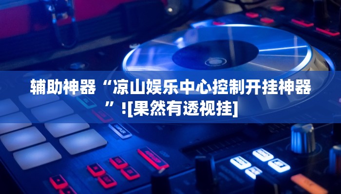 辅助神器“凉山娱乐中心控制开挂神器”![果然有透视挂]