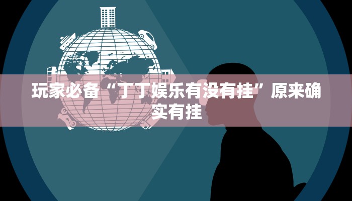 玩家必备“丁丁娱乐有没有挂”原来确实有挂 玩家必备“丁丁娱乐有没有挂”原来确实有挂