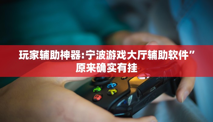 玩家辅助神器:宁波游戏大厅辅助软件”原来确实有挂 玩家辅助神器:宁波游戏大厅辅助软件”原来确实有挂