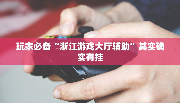 玩家必备“浙江游戏大厅辅助”其实确实有挂 玩家必备“浙江游戏大厅辅助”其实确实有挂
