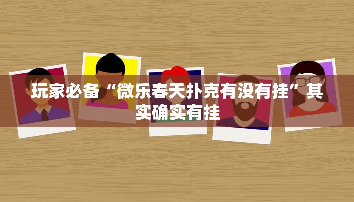 玩家必备“微乐春天扑克有没有挂”其实确实有挂