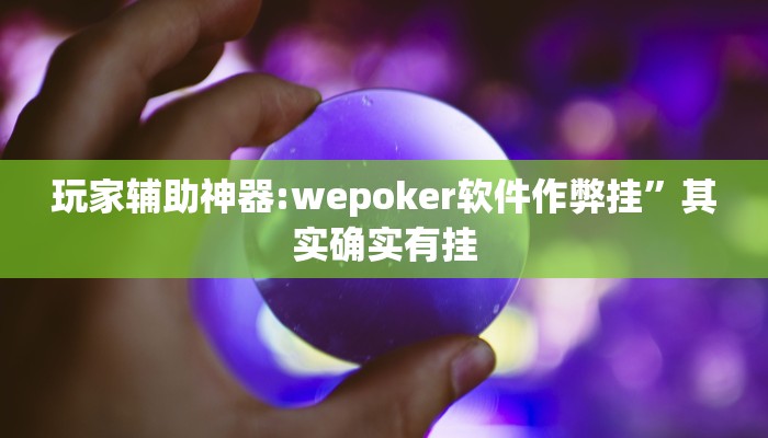玩家辅助神器:wepoker软件作弊挂”其实确实有挂 玩家辅助神器:wepoker软件作弊挂”其实确实有挂