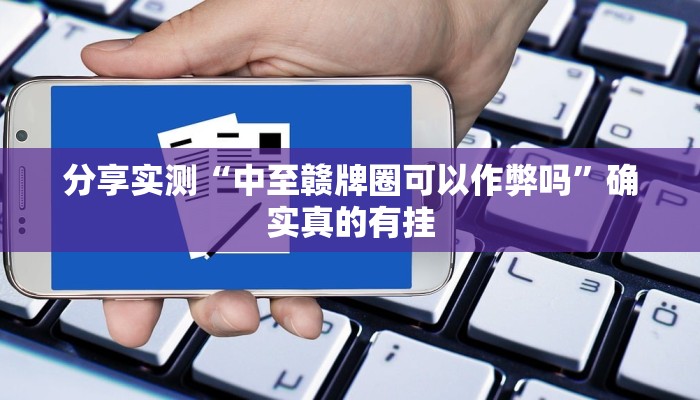 分享实测“中至赣牌圈可以作弊吗”确实真的有挂 分享实测“中至赣牌圈可以作弊吗”确实真的有挂