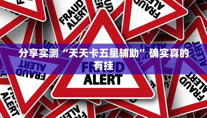 分享实测“天天卡五星辅助”确实真的有挂 分享实测“天天卡五星辅助”确实真的有挂
