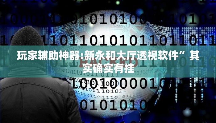 玩家辅助神器:新永和大厅透视软件”其实确实有挂 玩家辅助神器:新永和大厅透视软件”其实确实有挂