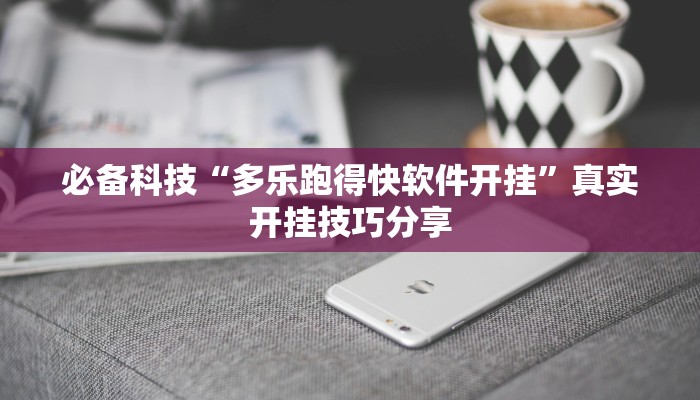 必备科技“多乐跑得快软件开挂”真实开挂技巧分享 必备科技“多乐跑得快软件开挂”真实开挂技巧分享