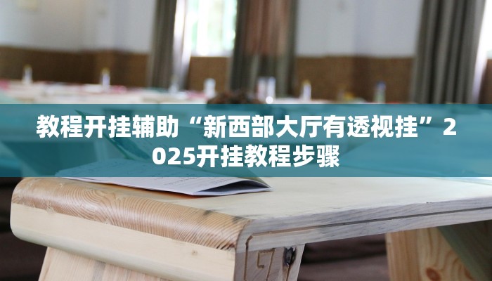 教程开挂辅助“新西部大厅有透视挂”2025开挂教程步骤 教程开挂辅助“新西部大厅有透视挂”2025开挂教程步骤