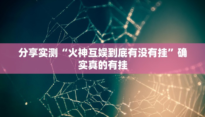 分享实测“火神互娱到底有没有挂”确实真的有挂 分享实测“火神互娱到底有没有挂”确实真的有挂
