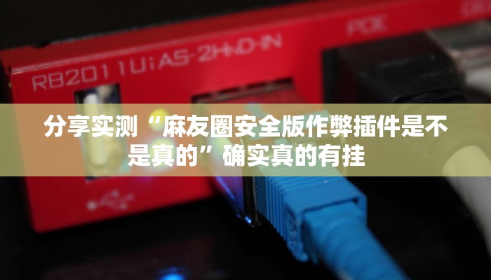 分享实测“麻友圈安全版作弊插件是不是真的”确实真的有挂 分享实测“麻友圈安全版作弊插件是不是真的”确实真的有挂