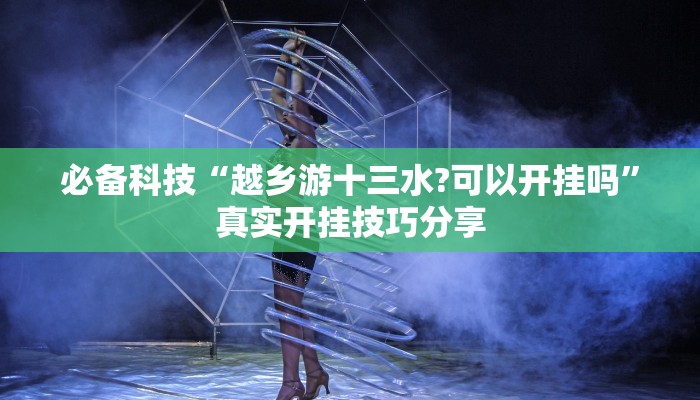 必备科技“越乡游十三水?可以开挂吗”真实开挂技巧分享