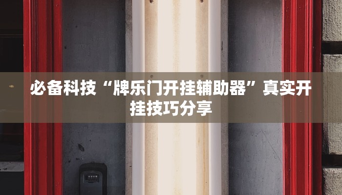 必备科技“牌乐门开挂辅助器”真实开挂技巧分享 必备科技“牌乐门开挂辅助器”真实开挂技巧分享