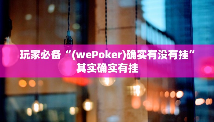 玩家必备“(wePoker)确实有没有挂”其实确实有挂 玩家必备“(wePoker)确实有没有挂”其实确实有挂