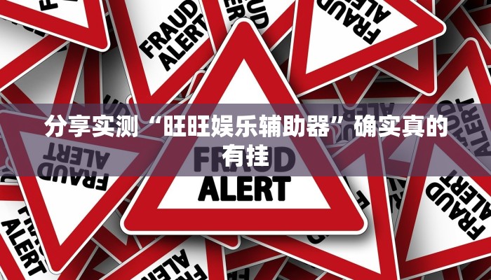 分享实测“旺旺娱乐辅助器”确实真的有挂 分享实测“旺旺娱乐辅助器”确实真的有挂