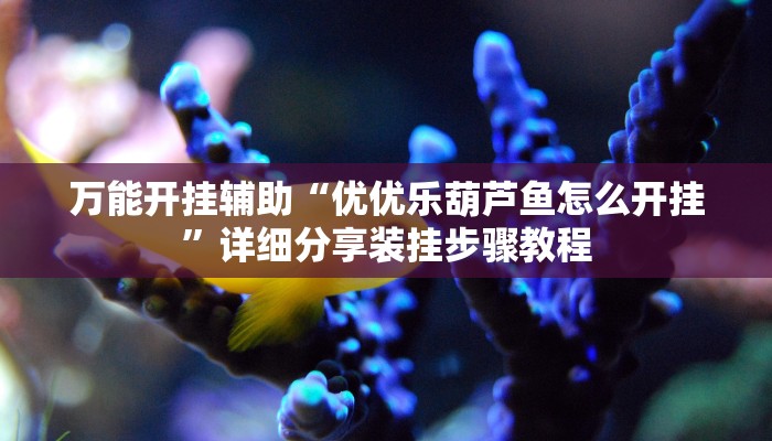 万能开挂辅助“优优乐葫芦鱼怎么开挂”详细分享装挂步骤教程 万能开挂辅助“优优乐葫芦鱼怎么开挂”详细分享装挂步骤教程