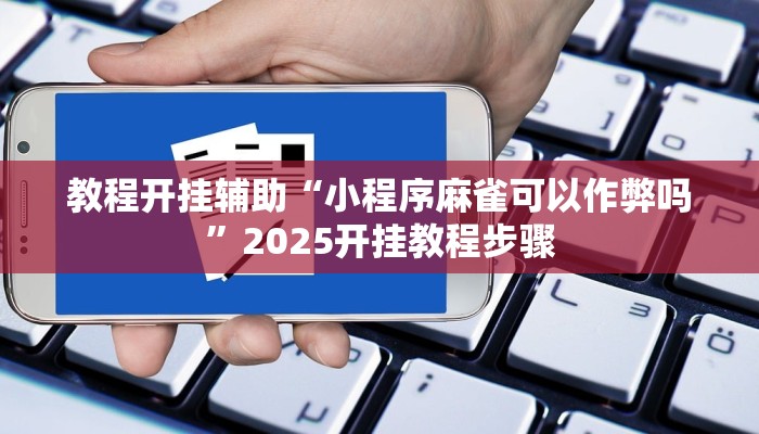 教程开挂辅助“小程序麻雀可以作弊吗”2025开挂教程步骤 教程开挂辅助“小程序麻雀可以作弊吗”2025开挂教程步骤