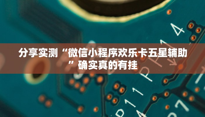 分享实测“微信小程序欢乐卡五星辅助”确实真的有挂 分享实测“微信小程序欢乐卡五星辅助”确实真的有挂