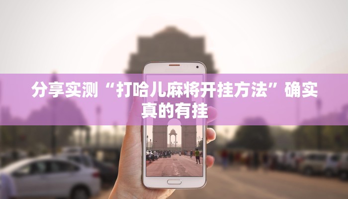 分享实测“打哈儿麻将开挂方法”确实真的有挂 分享实测“打哈儿麻将开挂方法”确实真的有挂