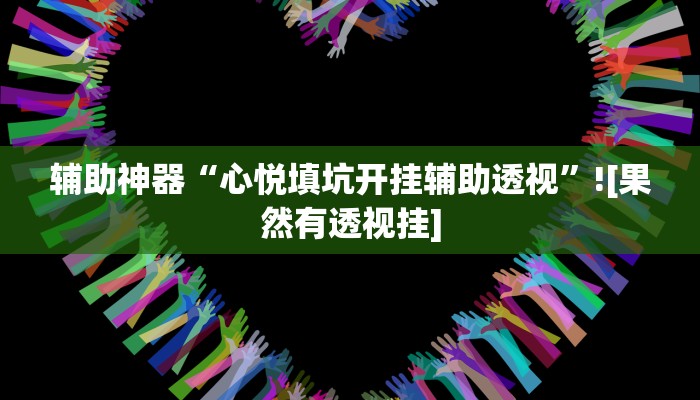 辅助神器“心悦填坑开挂辅助透视”![果然有透视挂]