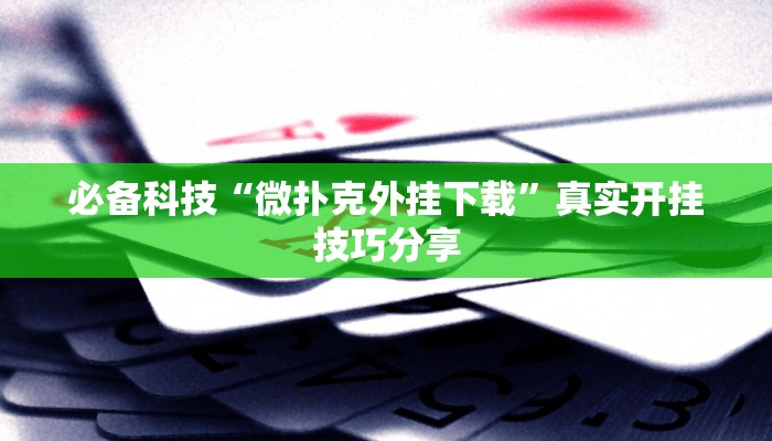 必备科技“微扑克外挂下载”真实开挂技巧分享