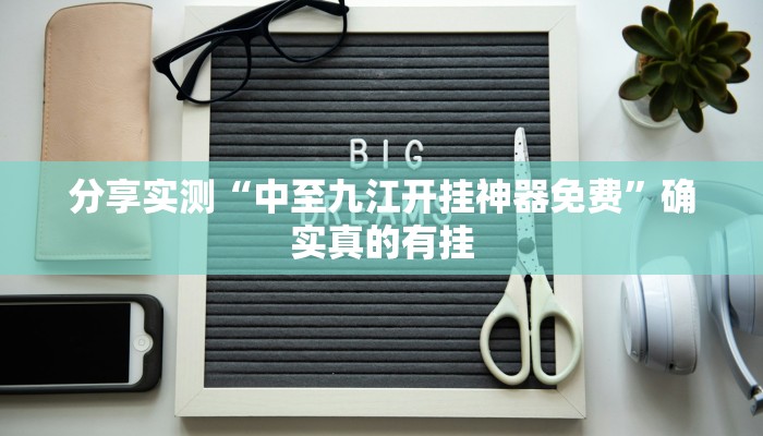 分享实测“中至九江开挂神器免费”确实真的有挂