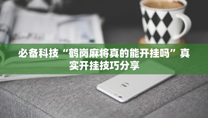 必备科技“鹤岗麻将真的能开挂吗”真实开挂技巧分享 必备科技“鹤岗麻将真的能开挂吗”真实开挂技巧分享