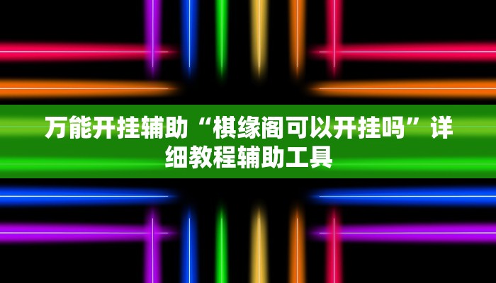 万能开挂辅助“棋缘阁可以开挂吗”详细教程辅助工具 万能开挂辅助“棋缘阁可以开挂吗”详细教程辅助工具