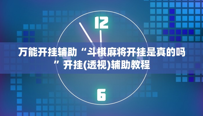 万能开挂辅助“斗棋麻将开挂是真的吗”开挂(透视)辅助教程 万能开挂辅助“斗棋麻将开挂是真的吗”开挂(透视)辅助教程