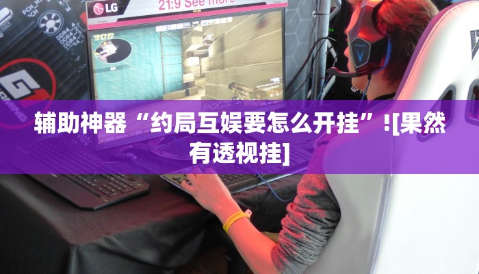 辅助神器“约局互娱要怎么开挂”![果然有透视挂]