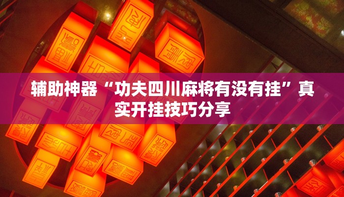 辅助神器“功夫四川麻将有没有挂”真实开挂技巧分享