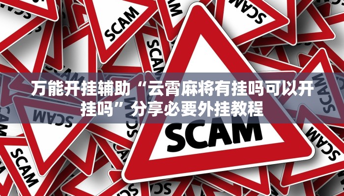 万能开挂辅助“云霄麻将有挂吗可以开挂吗”分享必要外挂教程 万能开挂辅助“云霄麻将有挂吗可以开挂吗”分享必要外挂教程